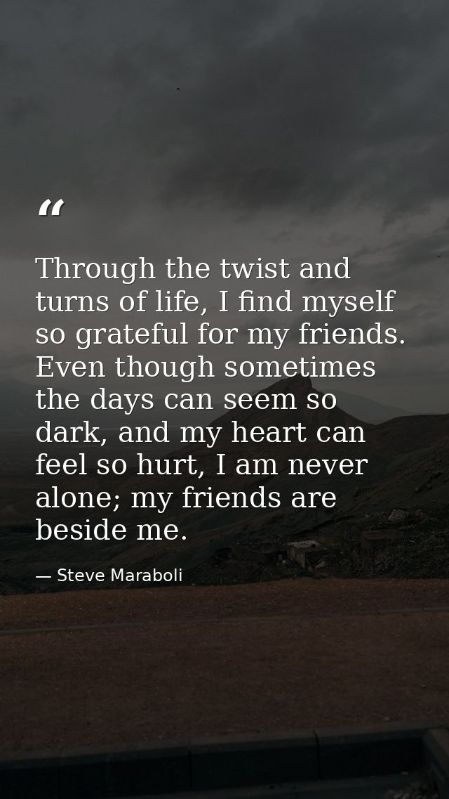 Through the twist and turns of life, I find myself so grateful for my friends. Even though sometimes the days can seem s — Steve Maraboli