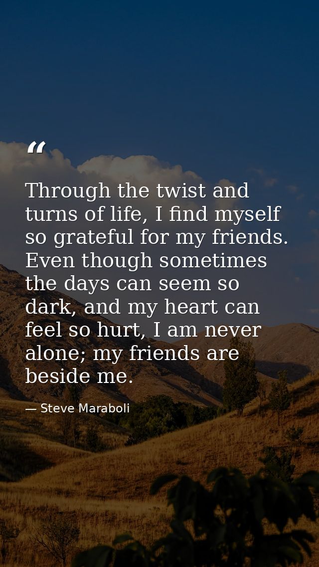 Through the twist and turns of life, I find myself so grateful for my friends. Even though sometimes the days can seem s — Steve Maraboli