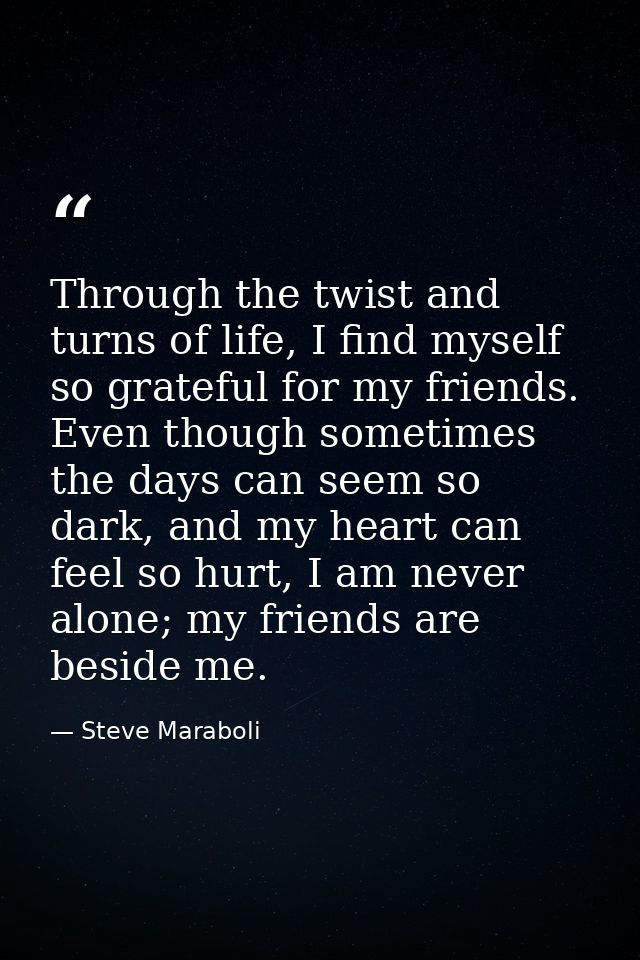 Through the twist and turns of life, I find myself so grateful for my friends. Even though sometimes the days can seem s — Steve Maraboli