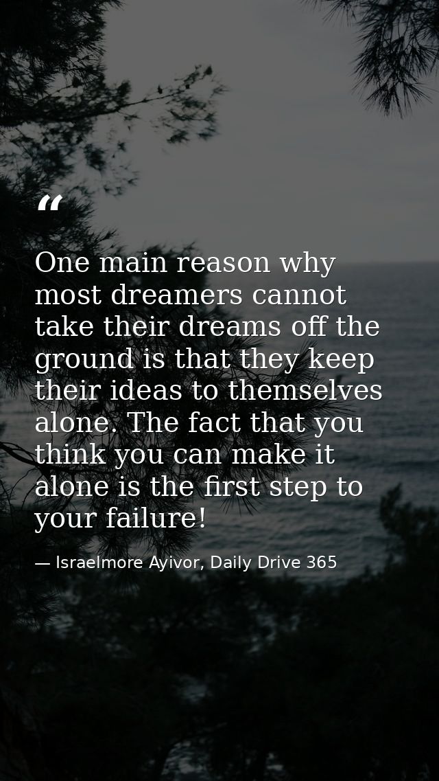 One main reason why most dreamers cannot take their dreams off the ground is that they keep their ideas to themselves al — Israelmore Ayivor, Daily Drive 365