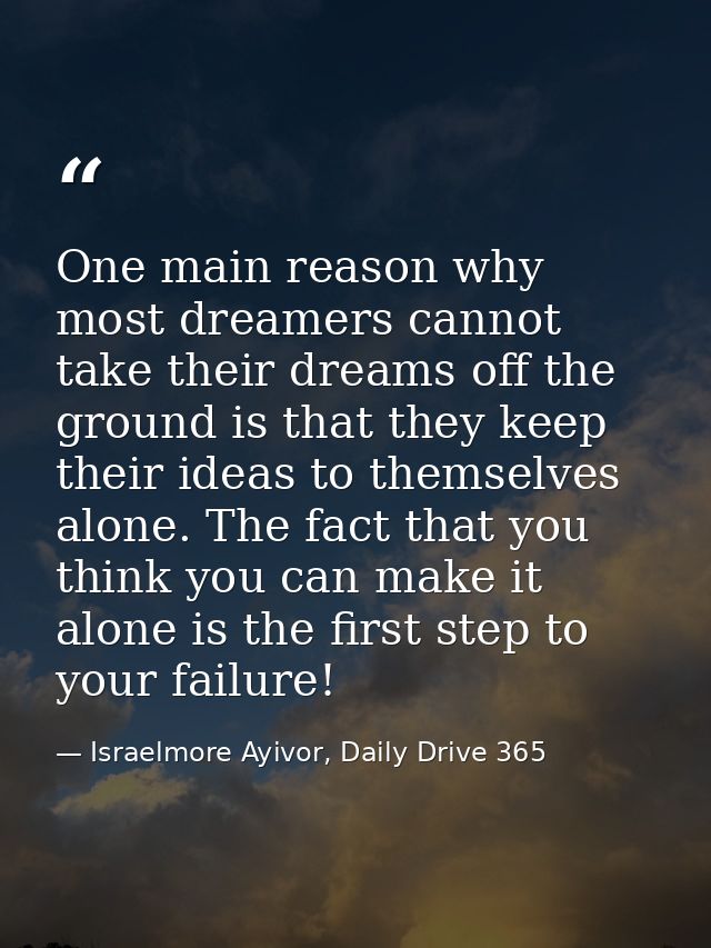 One main reason why most dreamers cannot take their dreams off the ground is that they keep their ideas to themselves al — Israelmore Ayivor, Daily Drive 365