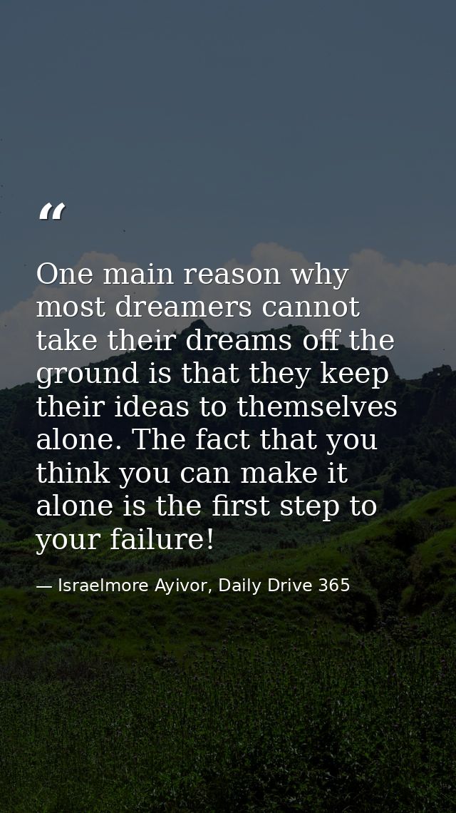 One main reason why most dreamers cannot take their dreams off the ground is that they keep their ideas to themselves al — Israelmore Ayivor, Daily Drive 365