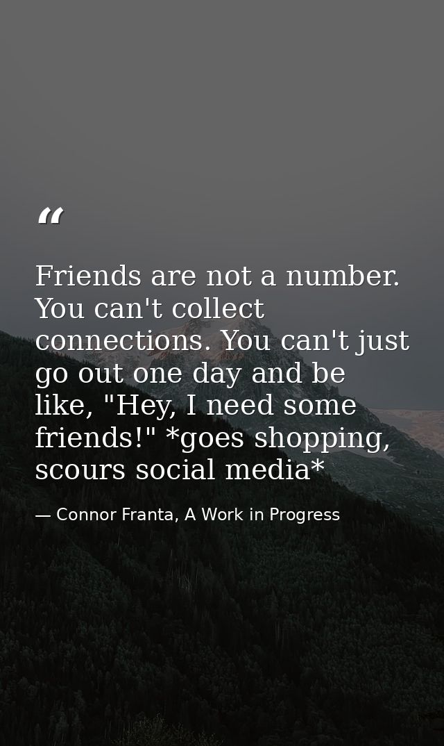 Friends are not a number. You can't collect connections. You can't just go out one day and be like, "Hey, I need some fr — Connor Franta, A Work in Progress