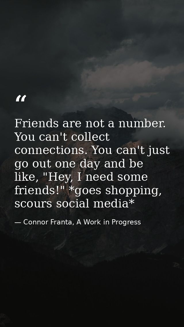 Friends are not a number. You can't collect connections. You can't just go out one day and be like, "Hey, I need some fr — Connor Franta, A Work in Progress