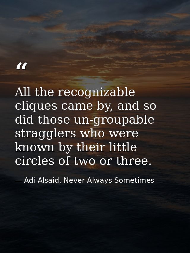 All the recognizable cliques came by, and so did those un-groupable stragglers who were known by their little circles of — Adi Alsaid, Never Always Sometimes