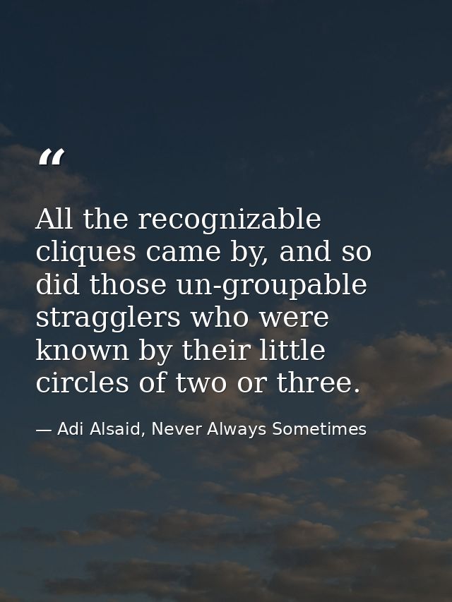 All the recognizable cliques came by, and so did those un-groupable stragglers who were known by their little circles of — Adi Alsaid, Never Always Sometimes