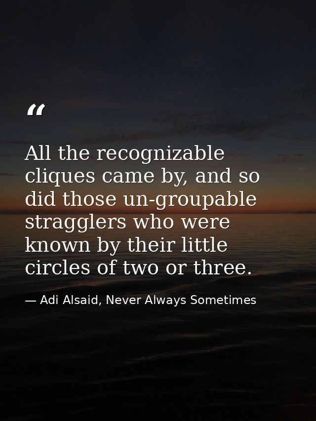 All the recognizable cliques came by, and so did those un-groupable stragglers who were known by their little circles of — Adi Alsaid, Never Always Sometimes