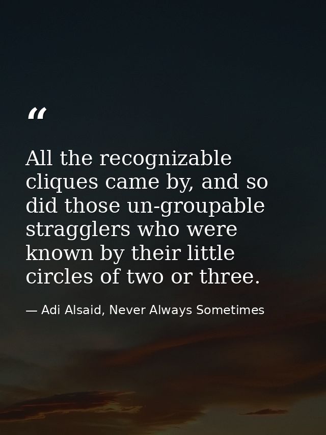 All the recognizable cliques came by, and so did those un-groupable stragglers who were known by their little circles of — Adi Alsaid, Never Always Sometimes