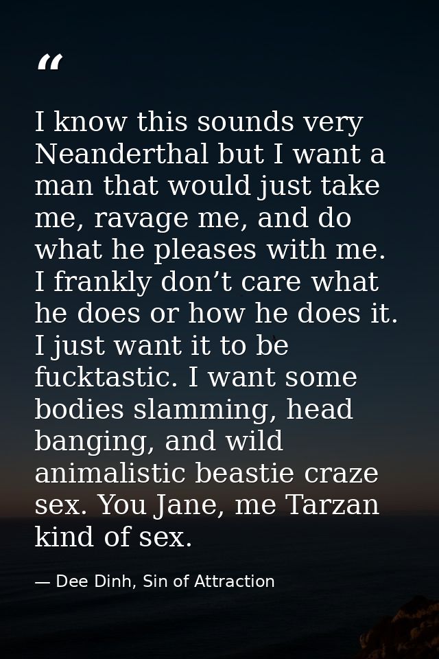 I know this sounds very Neanderthal but I want a man that would just take me, ravage me, and do what he pleases with me. — Dee Dinh, Sin of Attraction