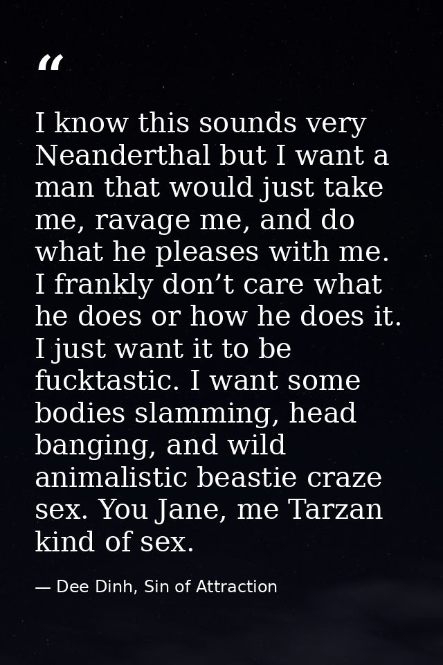 I know this sounds very Neanderthal but I want a man that would just take me, ravage me, and do what he pleases with me. — Dee Dinh, Sin of Attraction