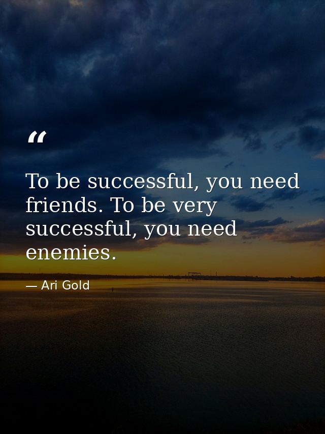 To be successful, you need friends. To be very successful, you need enemies. — Ari Gold
