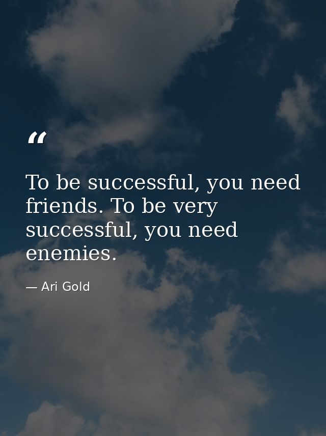 To be successful, you need friends. To be very successful, you need enemies. — Ari Gold