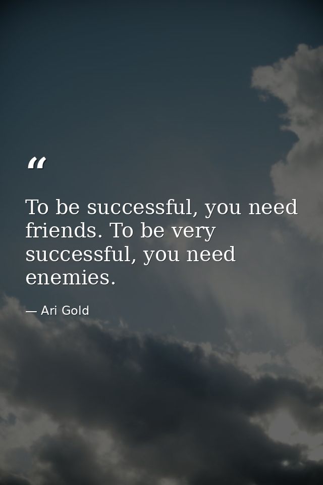 To be successful, you need friends. To be very successful, you need enemies. — Ari Gold