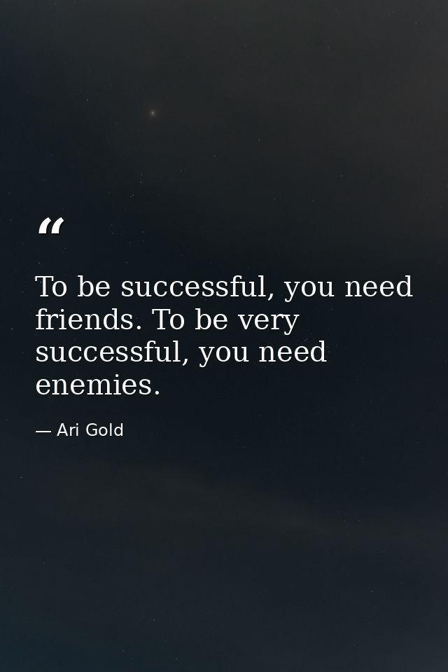 To be successful, you need friends. To be very successful, you need enemies. — Ari Gold