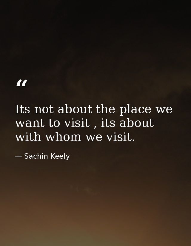Its not about the place we want to visit , its about with whom we visit. — Sachin Keely
