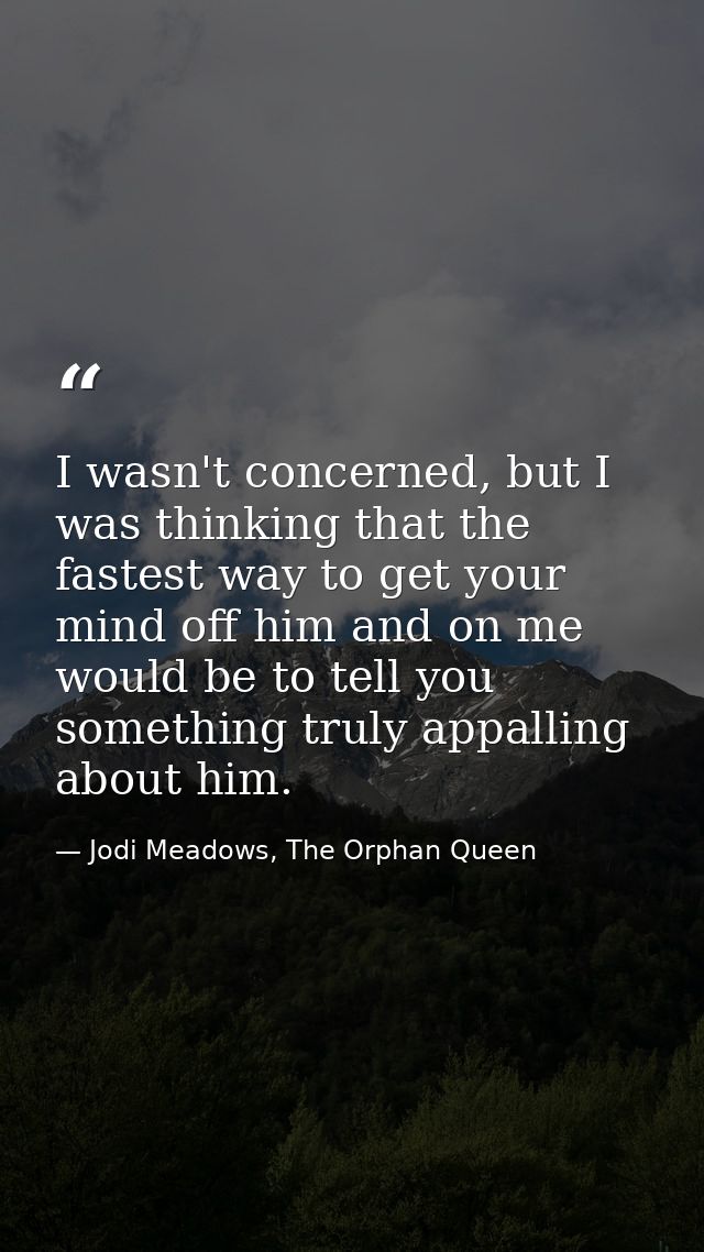 I wasn't concerned, but I was thinking that the fastest way to get your mind off him and on me would be to tell you some — Jodi Meadows, The Orphan Queen