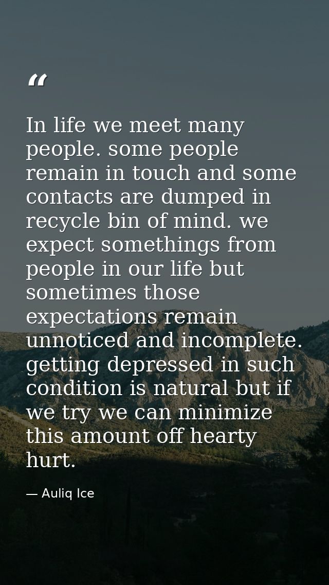 In life we meet many people. some people remain in touch and some contacts are dumped in recycle bin of mind. we expect  — Auliq Ice