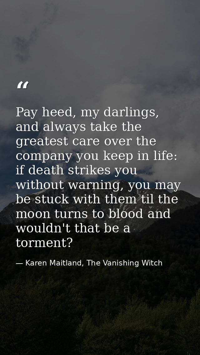 Pay heed, my darlings, and always take the greatest care over the company you keep in life: if death strikes you without — Karen Maitland, The Vanishing Witch