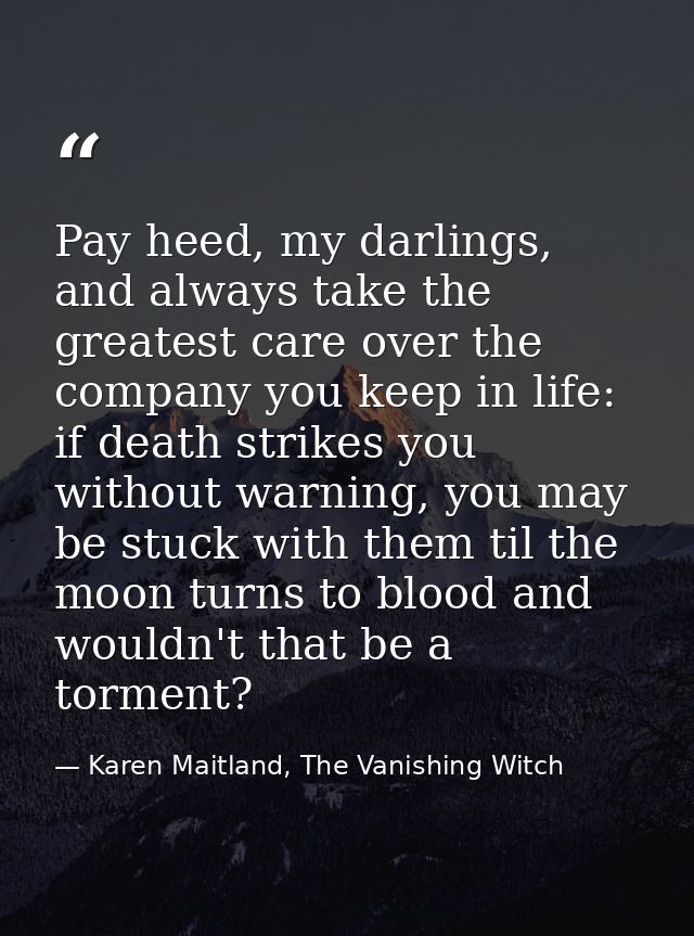 Pay heed, my darlings, and always take the greatest care over the company you keep in life: if death strikes you without — Karen Maitland, The Vanishing Witch