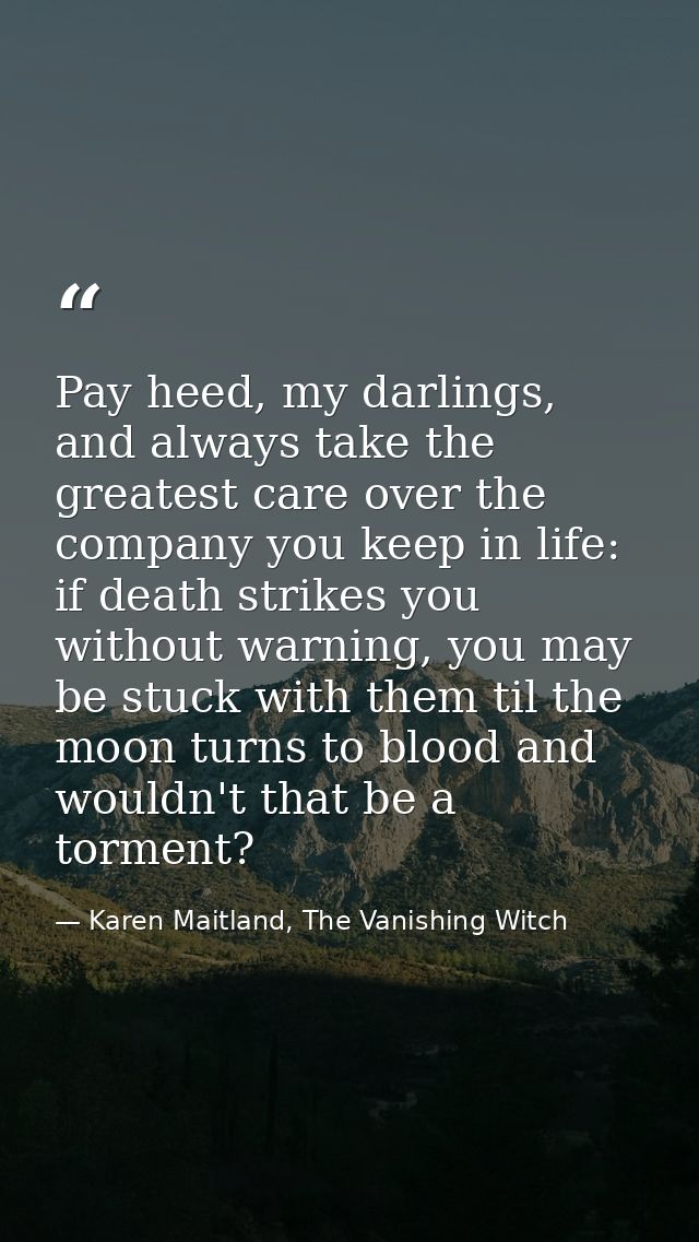 Pay heed, my darlings, and always take the greatest care over the company you keep in life: if death strikes you without — Karen Maitland, The Vanishing Witch