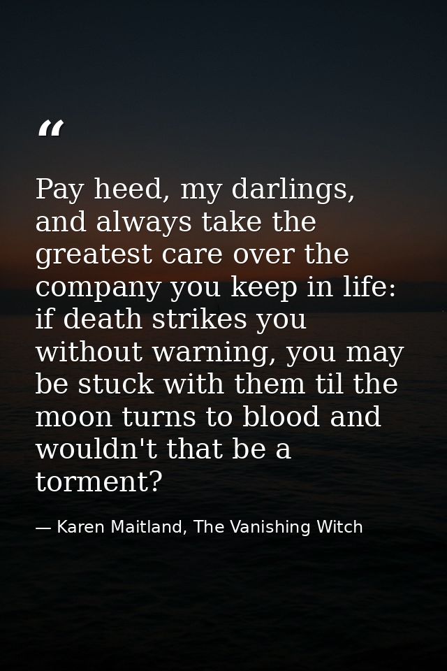Pay heed, my darlings, and always take the greatest care over the company you keep in life: if death strikes you without — Karen Maitland, The Vanishing Witch