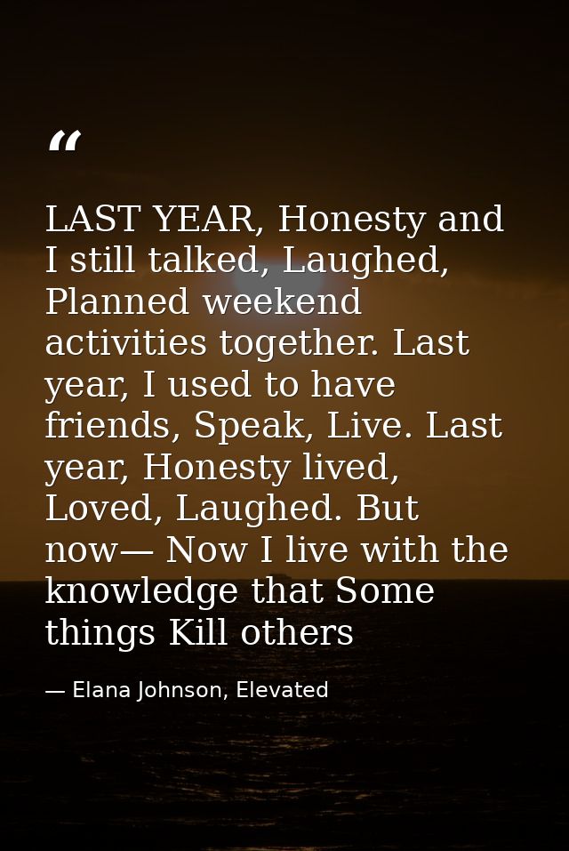 LAST YEAR, Honesty and I still talked, Laughed, Planned weekend activities together. Last year, I used to have friends,  — Elana Johnson, Elevated