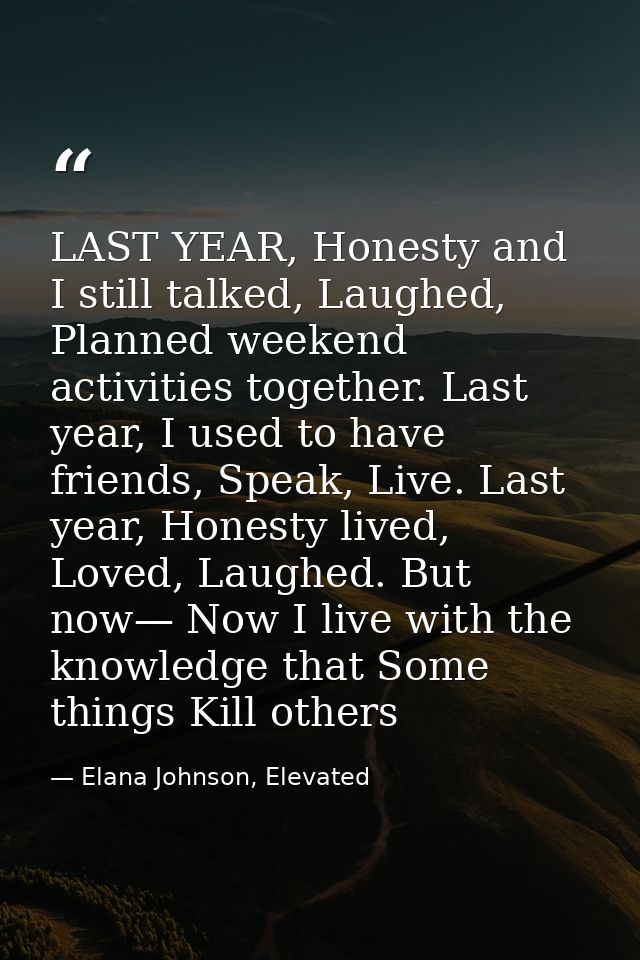 LAST YEAR, Honesty and I still talked, Laughed, Planned weekend activities together. Last year, I used to have friends,  — Elana Johnson, Elevated