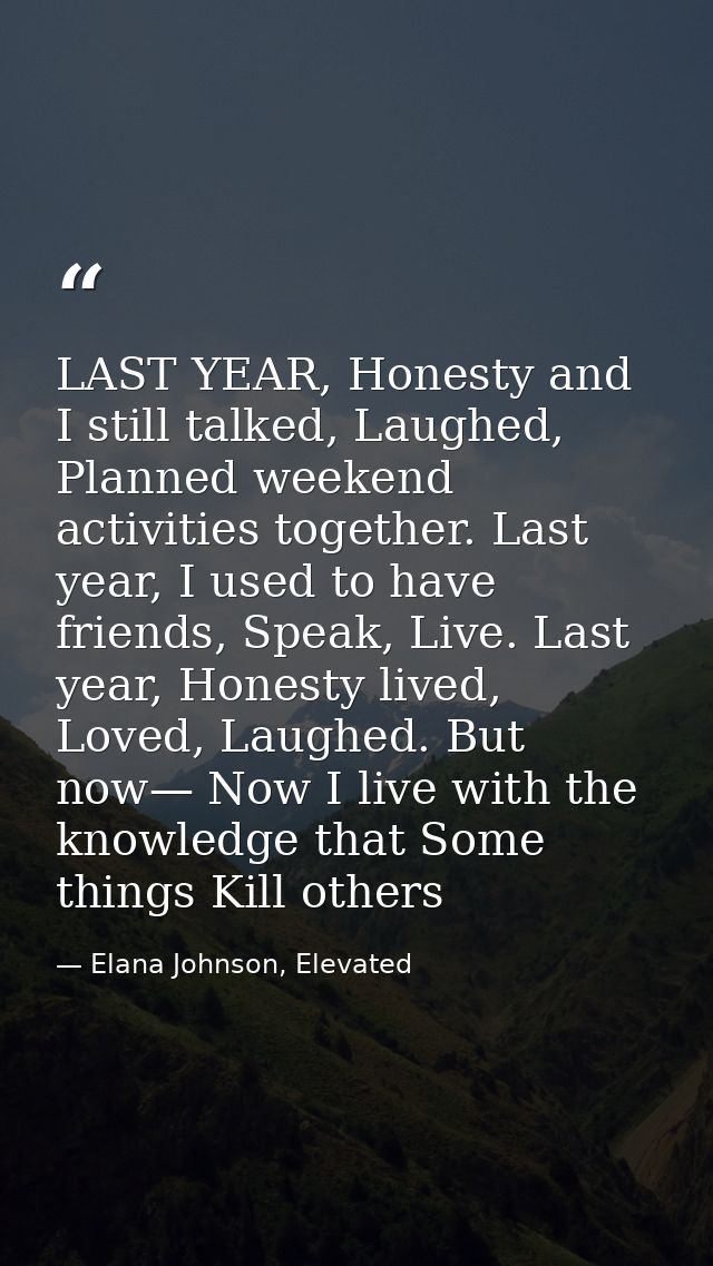 LAST YEAR, Honesty and I still talked, Laughed, Planned weekend activities together. Last year, I used to have friends,  — Elana Johnson, Elevated