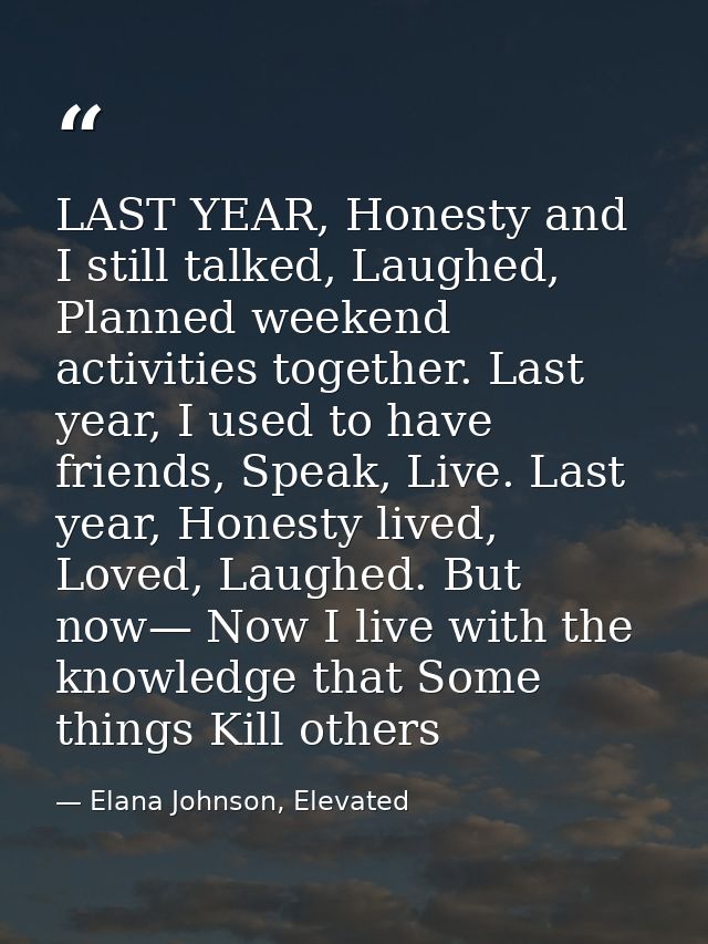 LAST YEAR, Honesty and I still talked, Laughed, Planned weekend activities together. Last year, I used to have friends,  — Elana Johnson, Elevated