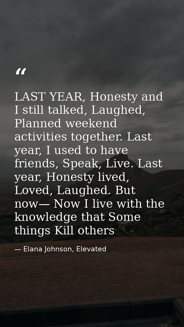 LAST YEAR, Honesty and I still talked, Laughed, Planned weekend activities together. Last year, I used to have friends,  — Elana Johnson, Elevated