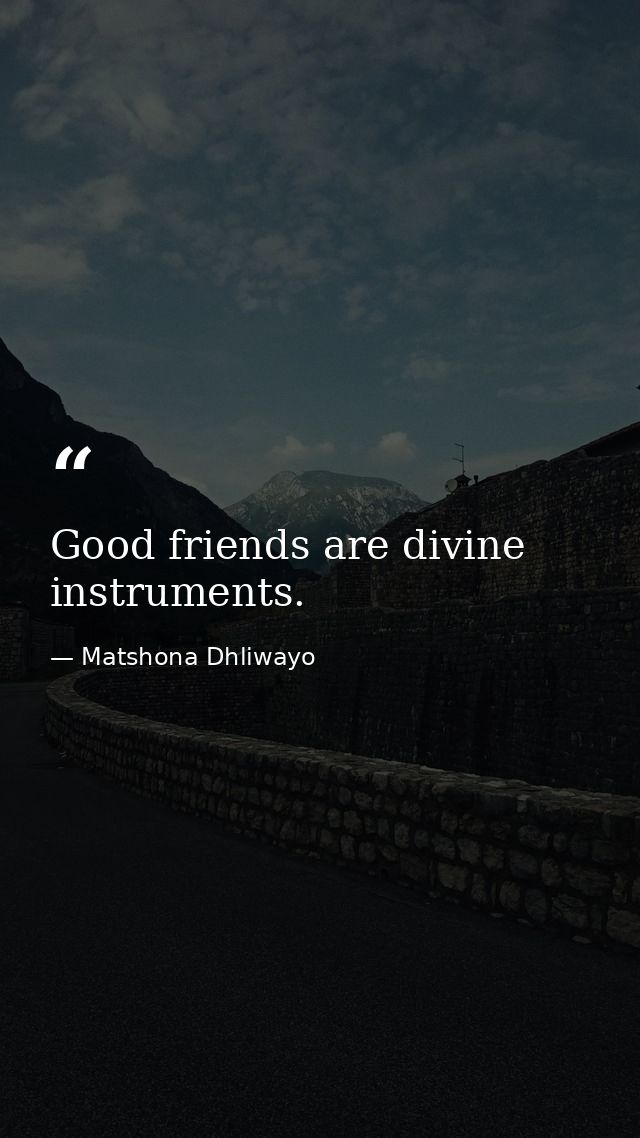 Good friends are divine instruments. — Matshona Dhliwayo