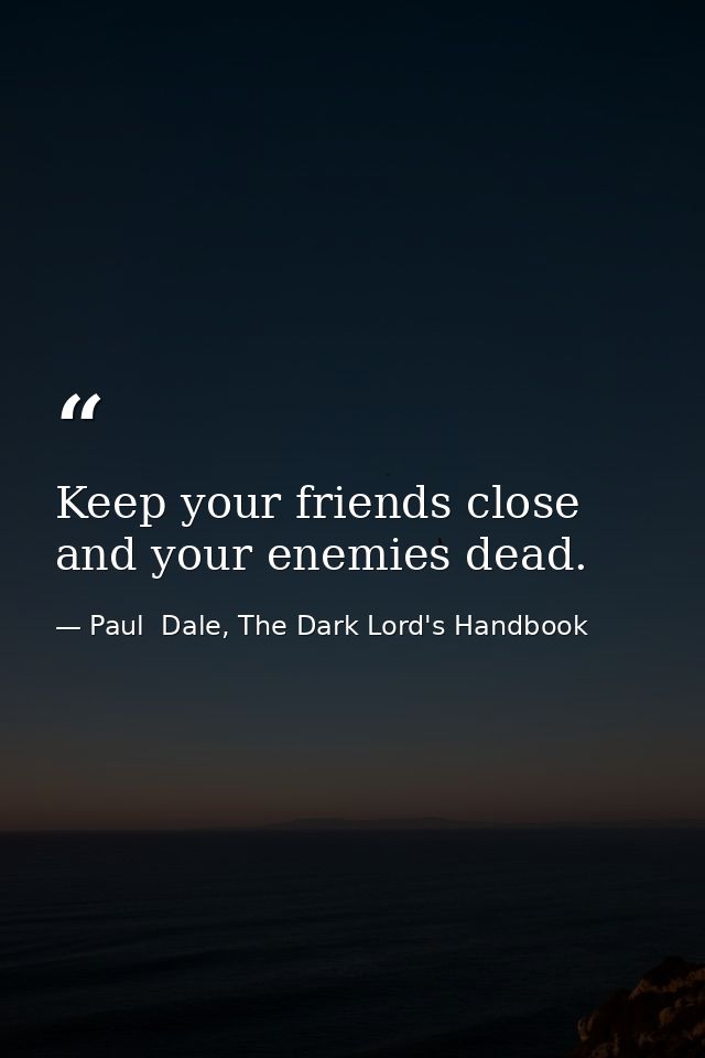 Keep your friends close and your enemies dead. — Paul  Dale, The Dark Lord's Handbook