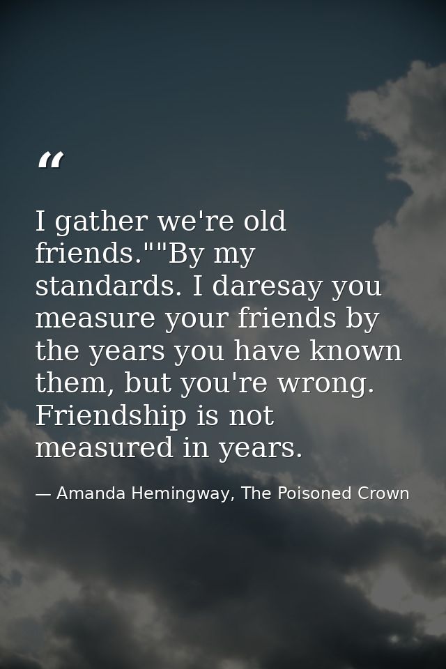 I gather we're old friends.""By my standards. I daresay you measure your friends by the years you have known them, but y — Amanda Hemingway, The Poisoned Crown