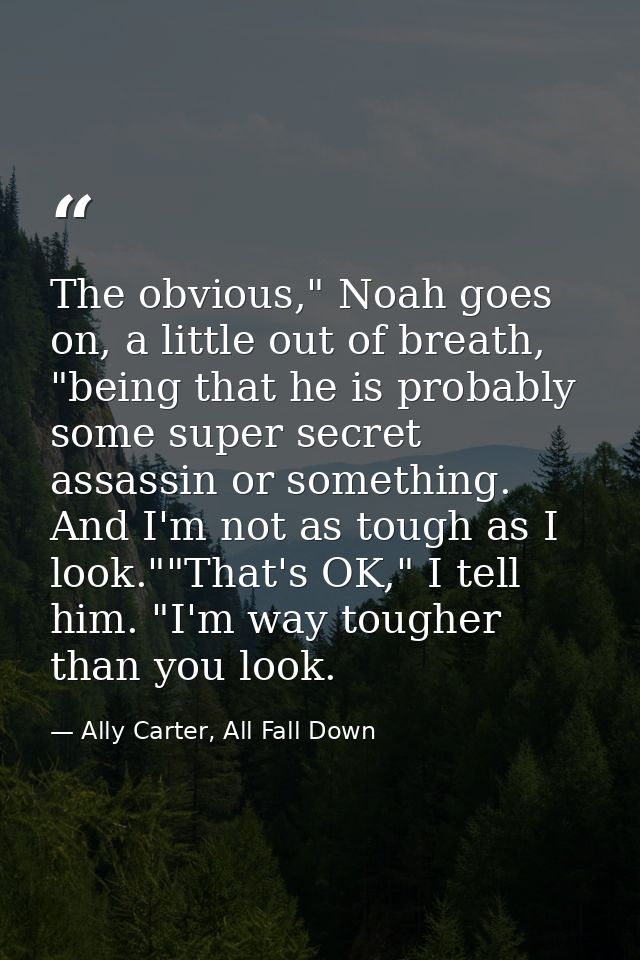 The obvious," Noah goes on, a little out of breath, "being that he is probably some super secret assassin or something.  — Ally Carter, All Fall Down