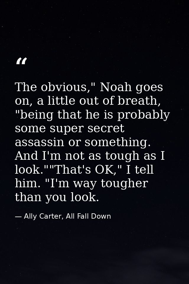 The obvious," Noah goes on, a little out of breath, "being that he is probably some super secret assassin or something.  — Ally Carter, All Fall Down