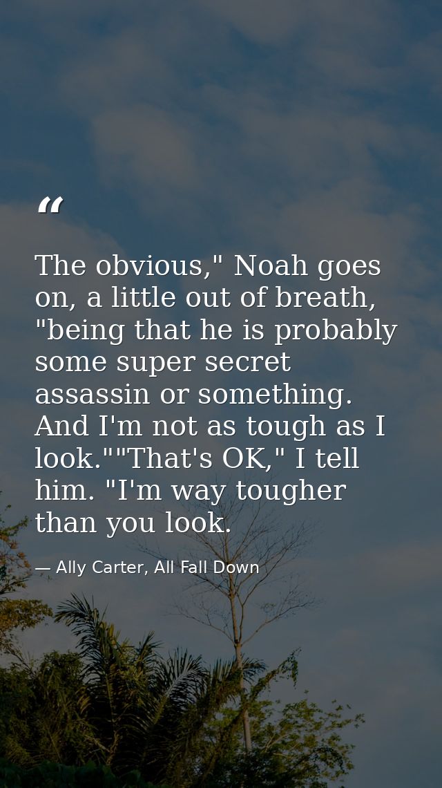 The obvious," Noah goes on, a little out of breath, "being that he is probably some super secret assassin or something.  — Ally Carter, All Fall Down