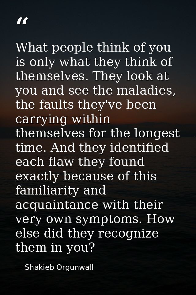 What people think of you is only what they think of themselves. They look at you and see the maladies, the faults they'v — Shakieb Orgunwall