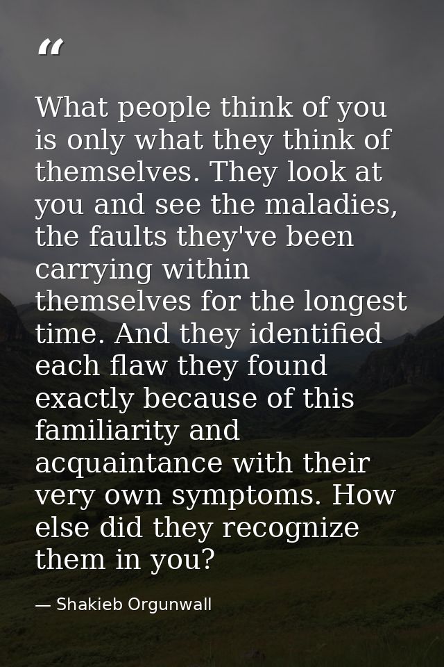 What people think of you is only what they think of themselves. They look at you and see the maladies, the faults they'v — Shakieb Orgunwall