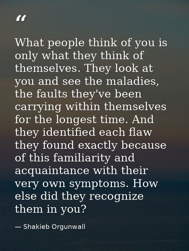 What people think of you is only what they think of themselves. They look at you and see the maladies, the faults they'v — Shakieb Orgunwall