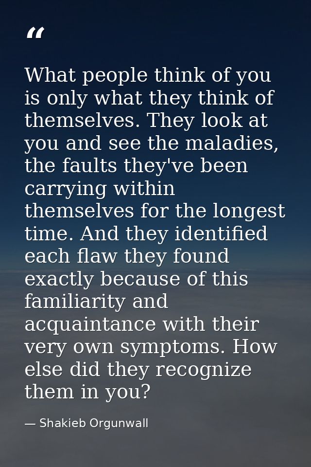 What people think of you is only what they think of themselves. They look at you and see the maladies, the faults they'v — Shakieb Orgunwall