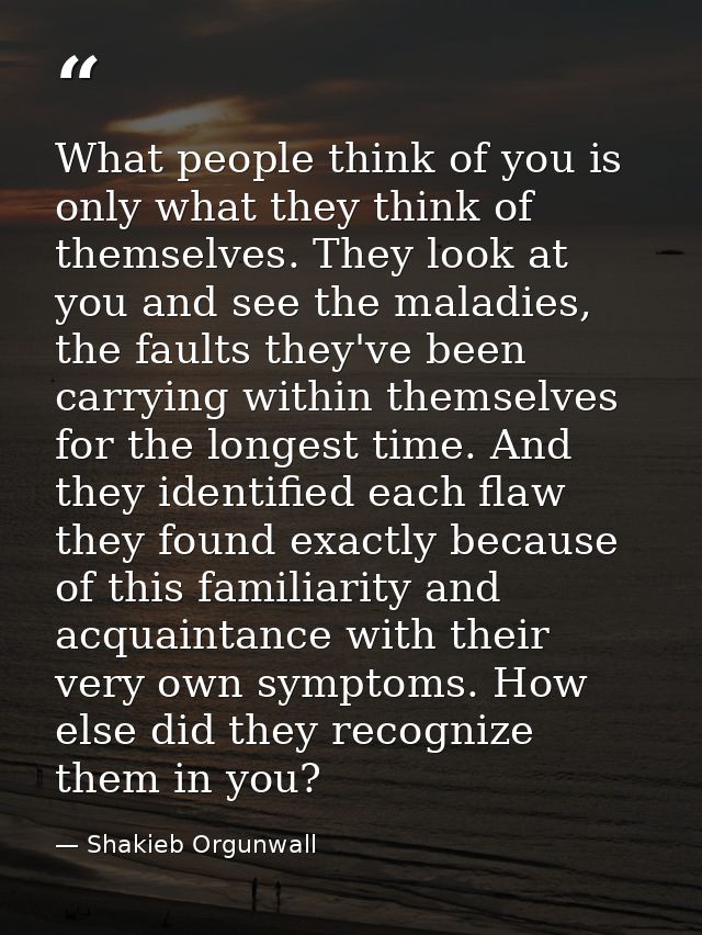 What people think of you is only what they think of themselves. They look at you and see the maladies, the faults they'v — Shakieb Orgunwall