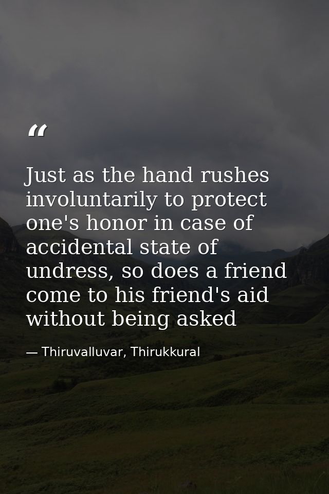 Just as the hand rushes involuntarily to protect one's honor in case of accidental state of undress, so does a friend co — Thiruvalluvar, Thirukkural