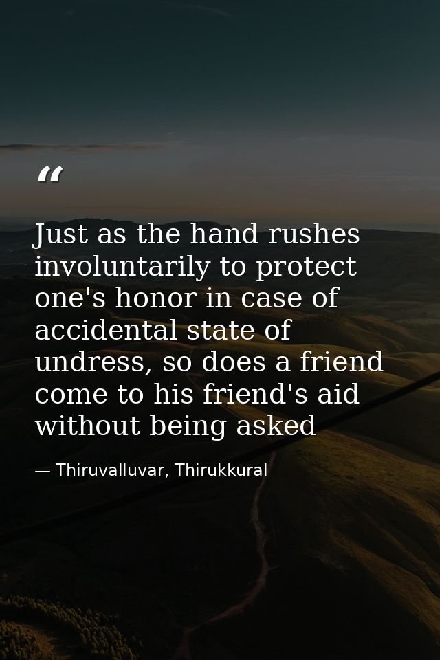 Just as the hand rushes involuntarily to protect one's honor in case of accidental state of undress, so does a friend co — Thiruvalluvar, Thirukkural
