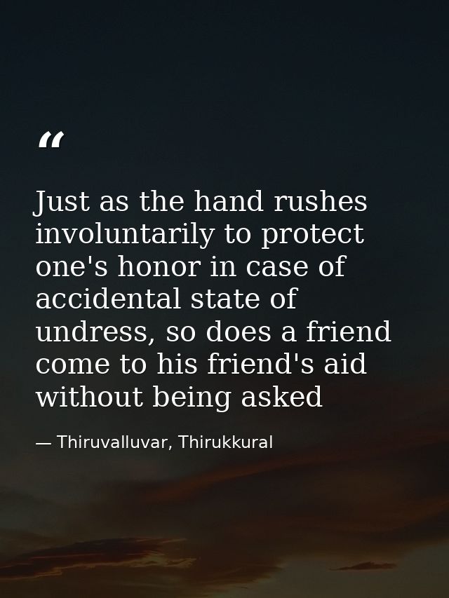 Just as the hand rushes involuntarily to protect one's honor in case of accidental state of undress, so does a friend co — Thiruvalluvar, Thirukkural
