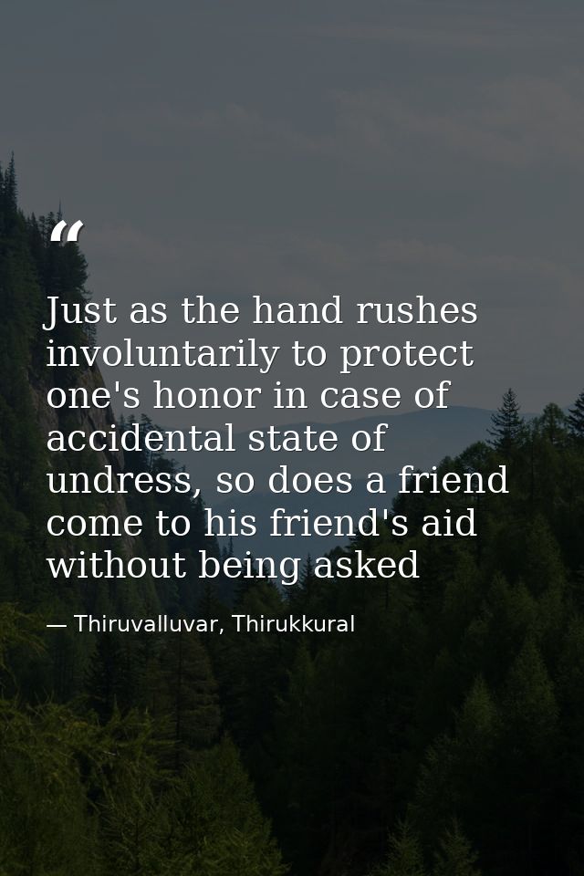 Just as the hand rushes involuntarily to protect one's honor in case of accidental state of undress, so does a friend co — Thiruvalluvar, Thirukkural