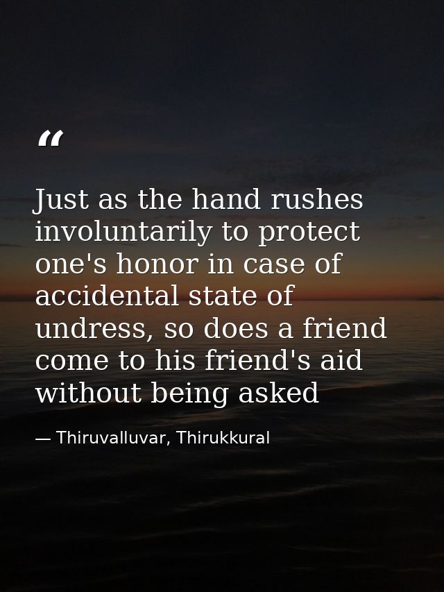 Just as the hand rushes involuntarily to protect one's honor in case of accidental state of undress, so does a friend co — Thiruvalluvar, Thirukkural