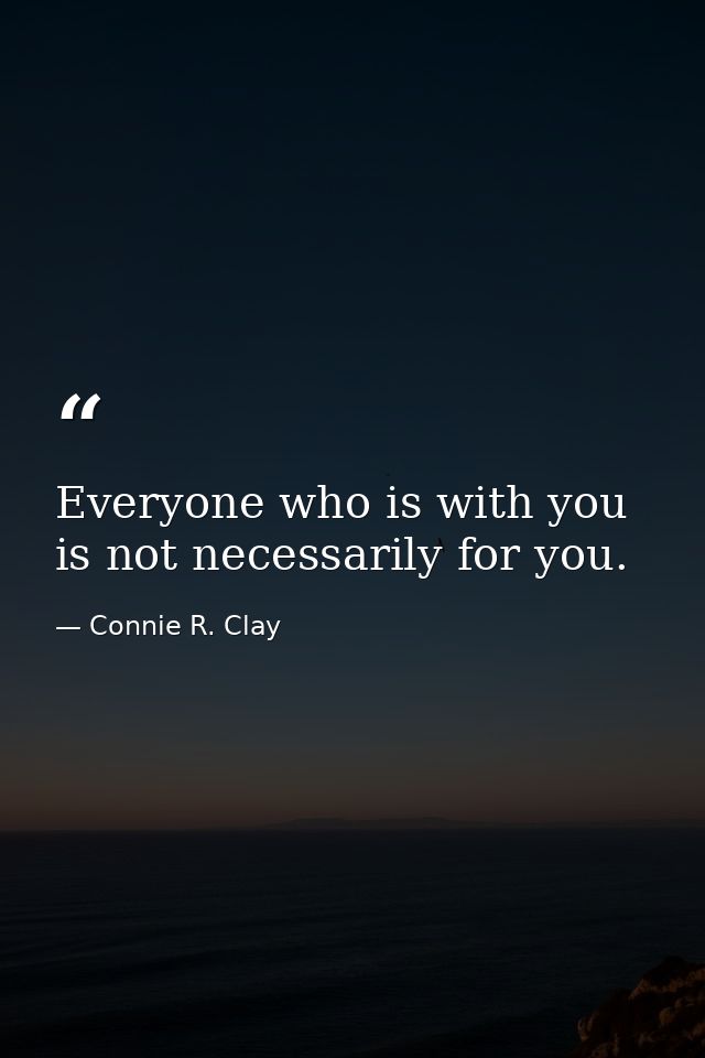 Everyone who is with you is not necessarily for you. — Connie R. Clay