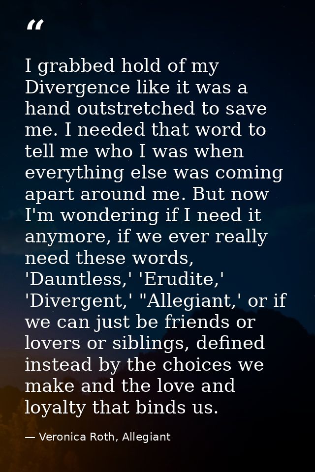I grabbed hold of my Divergence like it was a hand outstretched to save me. I needed that word to tell me who I was when — Veronica Roth, Allegiant