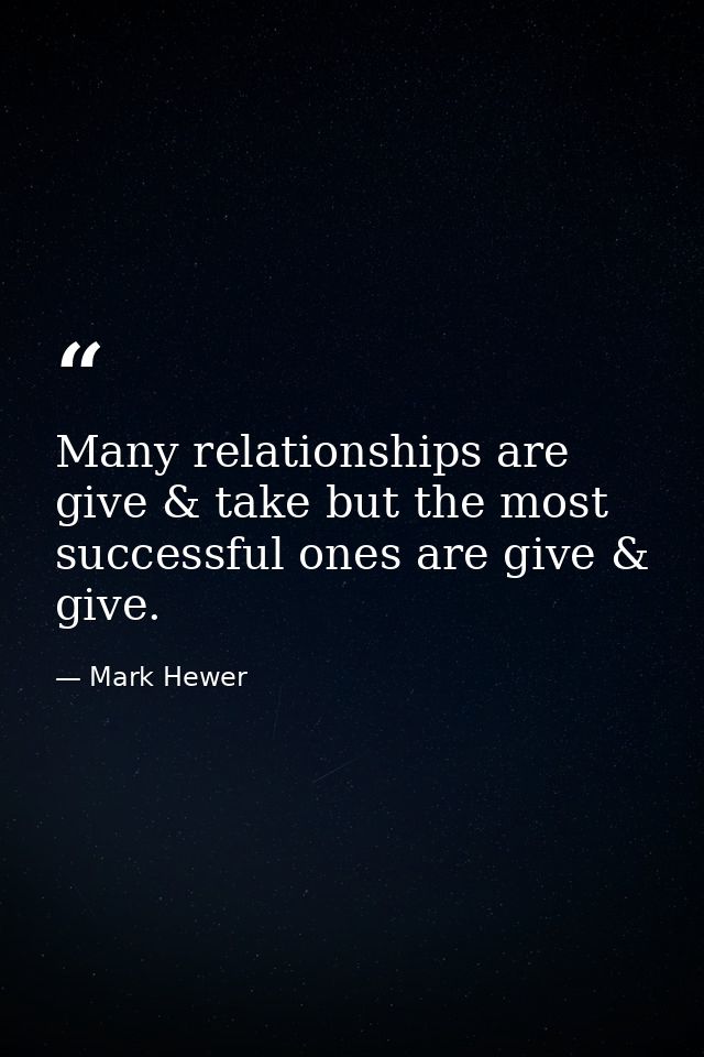Many relationships are give & take but the most successful ones are give & give. — Mark Hewer