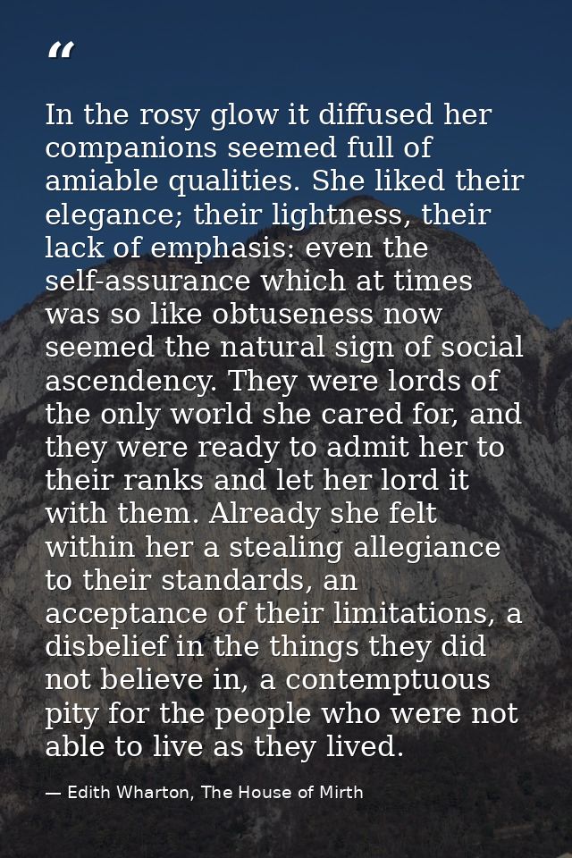 In the rosy glow it diffused her companions seemed full of amiable qualities. She liked their elegance; their lightness, — Edith Wharton, The House of Mirth